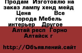 Продам, Изготовлю на заказ лампу хенд-мейд › Цена ­ 3 000 - Все города Мебель, интерьер » Другое   . Алтай респ.,Горно-Алтайск г.